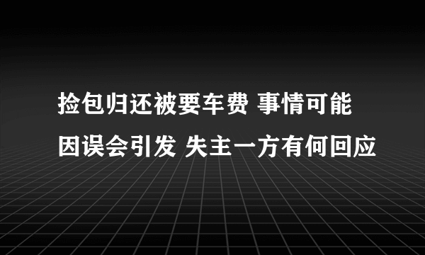 捡包归还被要车费 事情可能因误会引发 失主一方有何回应