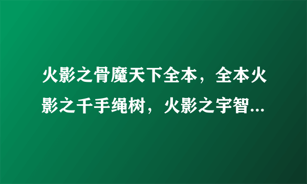 火影之骨魔天下全本，全本火影之千手绳树，火影之宇智波漩涡,穿越之我是带土全本等等VIP火影TXT小说，