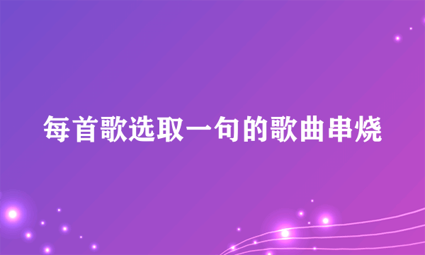 每首歌选取一句的歌曲串烧