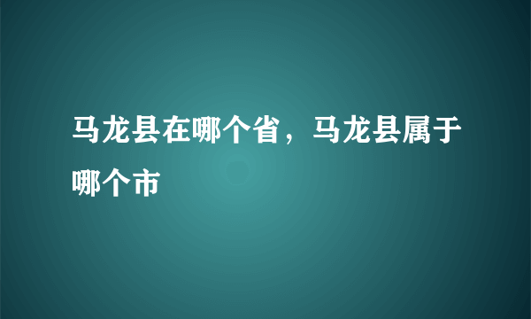 马龙县在哪个省，马龙县属于哪个市