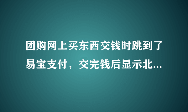 团购网上买东西交钱时跳到了易宝支付，交完钱后显示北京通融通信息技术公司，应该不会被骗吧