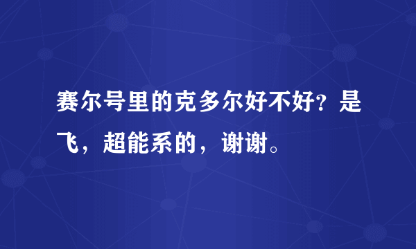 赛尔号里的克多尔好不好？是飞，超能系的，谢谢。