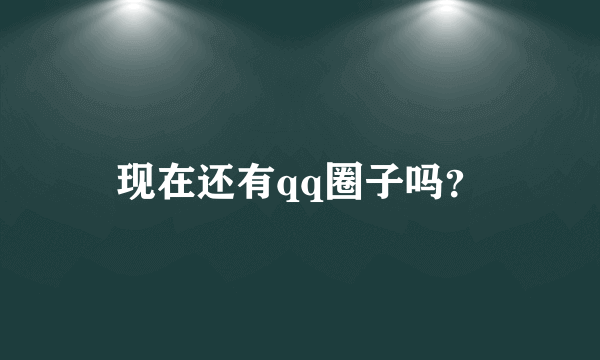 现在还有qq圈子吗？