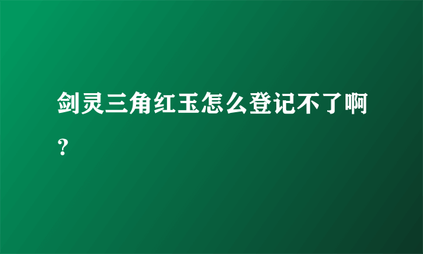 剑灵三角红玉怎么登记不了啊？