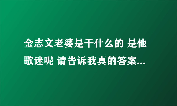 金志文老婆是干什么的 是他歌迷呢 请告诉我真的答案 不要乱讲