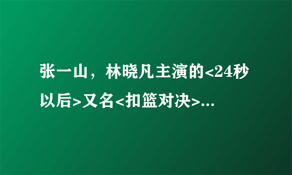 张一山，林晓凡主演的<24秒以后>又名<扣篮对决>，上映了么？