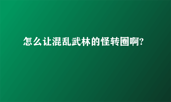 怎么让混乱武林的怪转圈啊?