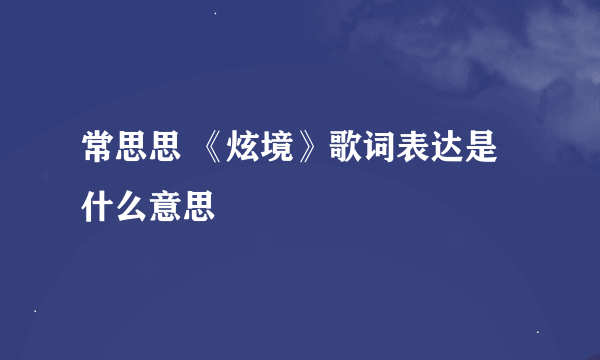 常思思 《炫境》歌词表达是什么意思