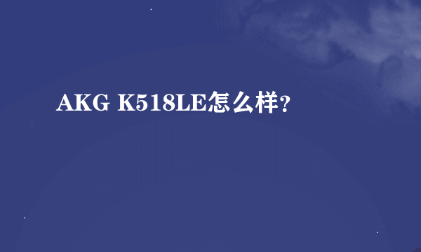 AKG K518LE怎么样？