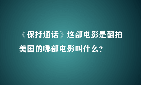 《保持通话》这部电影是翻拍美国的哪部电影叫什么？