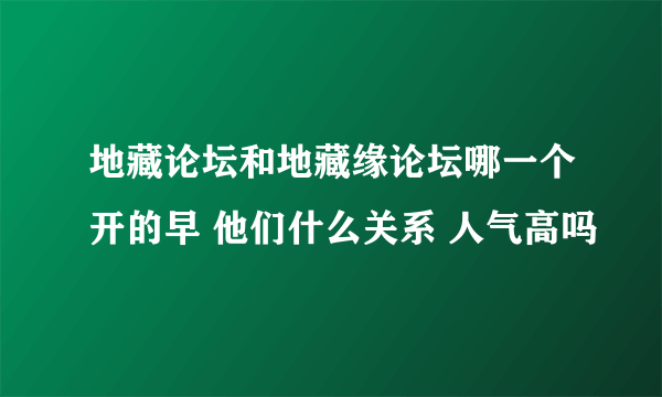 地藏论坛和地藏缘论坛哪一个开的早 他们什么关系 人气高吗