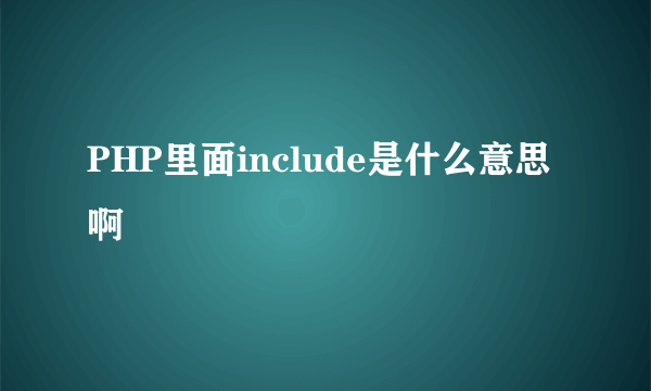 PHP里面include是什么意思啊