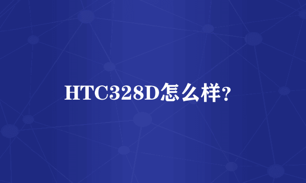 HTC328D怎么样？