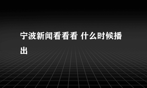 宁波新闻看看看 什么时候播出