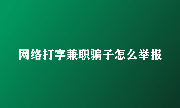 网络打字兼职骗子怎么举报