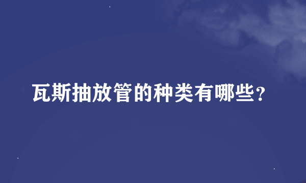 瓦斯抽放管的种类有哪些？