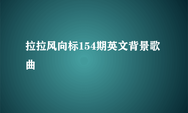 拉拉风向标154期英文背景歌曲