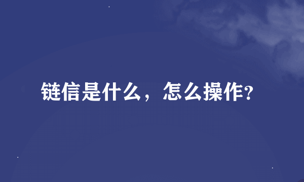 链信是什么，怎么操作？