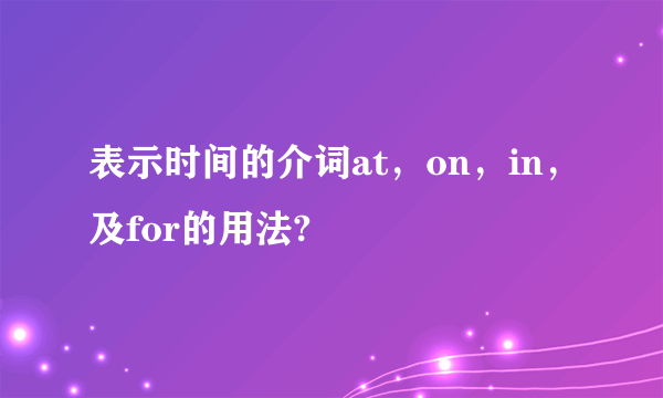 表示时间的介词at，on，in，及for的用法?