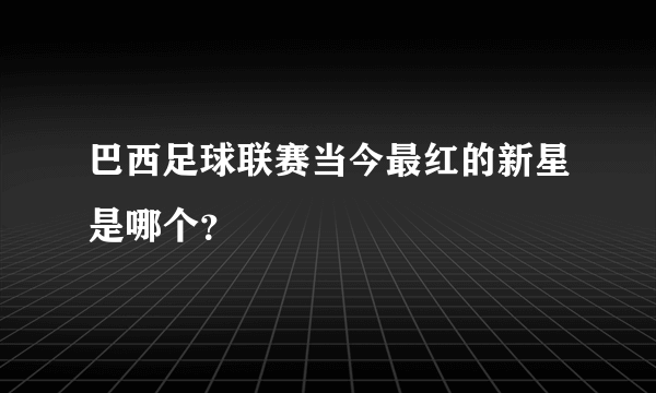 巴西足球联赛当今最红的新星是哪个？