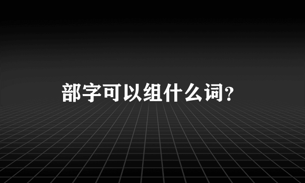 部字可以组什么词？