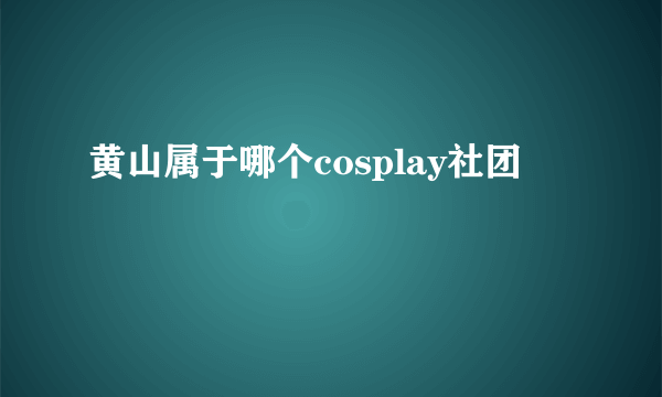 黄山属于哪个cosplay社团