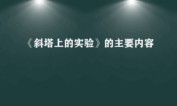 《斜塔上的实验》的主要内容