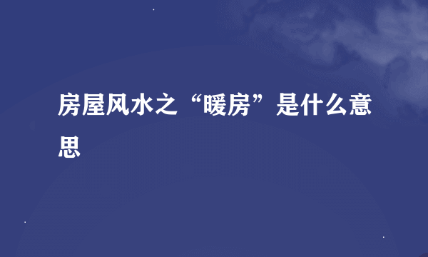 房屋风水之“暖房”是什么意思