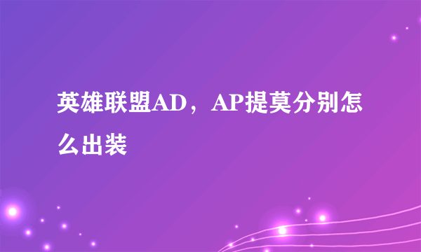 英雄联盟AD，AP提莫分别怎么出装