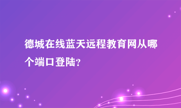 德城在线蓝天远程教育网从哪个端口登陆？