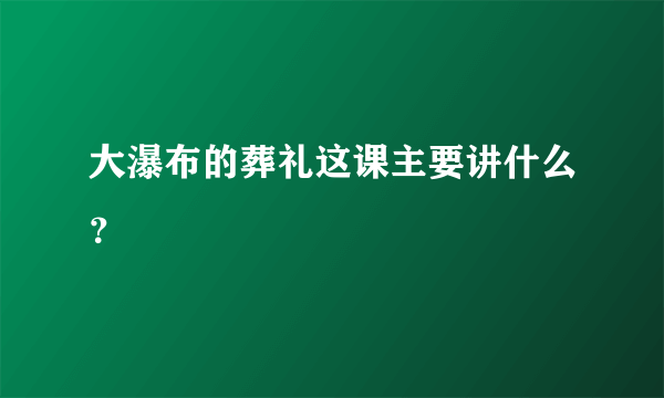 大瀑布的葬礼这课主要讲什么？