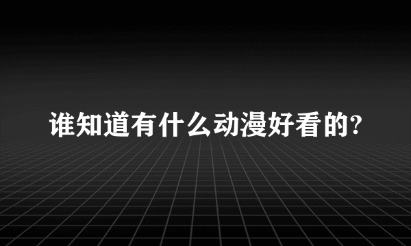 谁知道有什么动漫好看的?