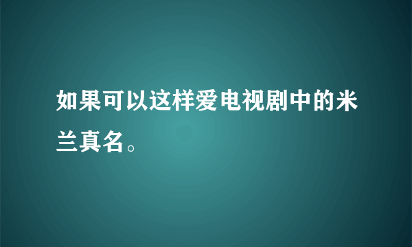 如果可以这样爱电视剧中的米兰真名。