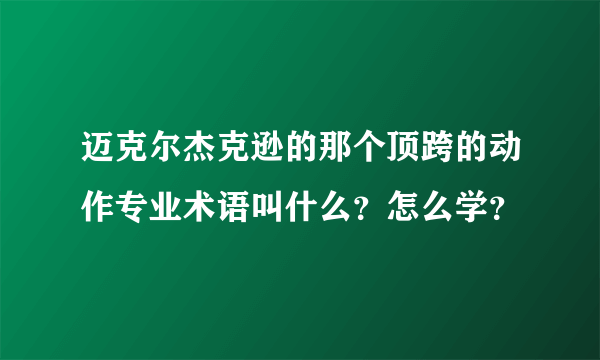 迈克尔杰克逊的那个顶跨的动作专业术语叫什么？怎么学？