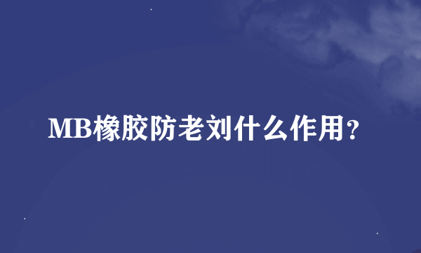 MB橡胶防老刘什么作用？