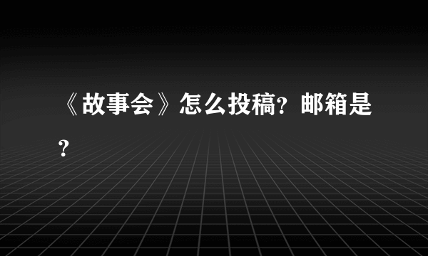 《故事会》怎么投稿？邮箱是？