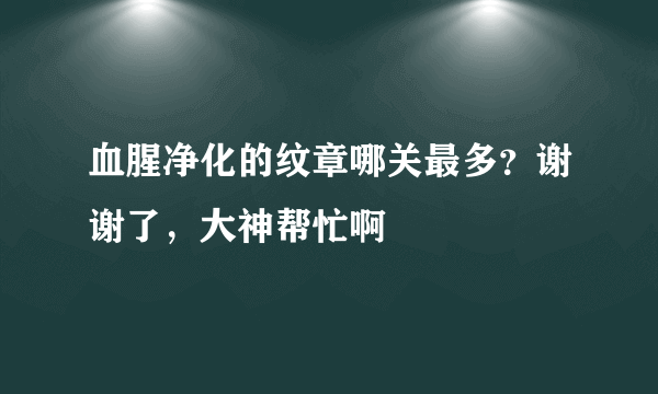 血腥净化的纹章哪关最多？谢谢了，大神帮忙啊