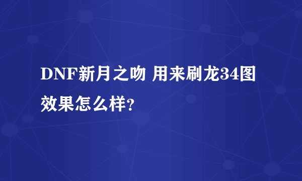 DNF新月之吻 用来刷龙34图效果怎么样？