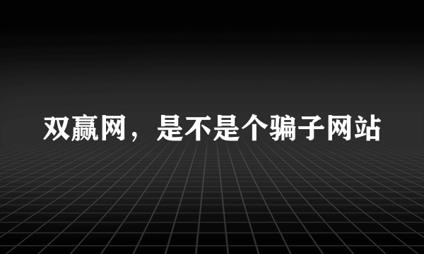 双赢网，是不是个骗子网站