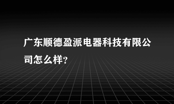 广东顺德盈派电器科技有限公司怎么样？