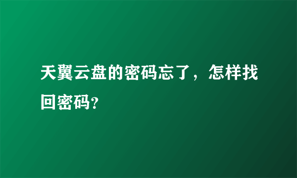 天翼云盘的密码忘了，怎样找回密码？