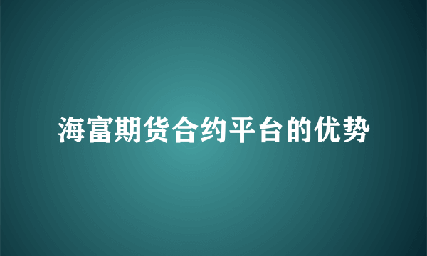 海富期货合约平台的优势