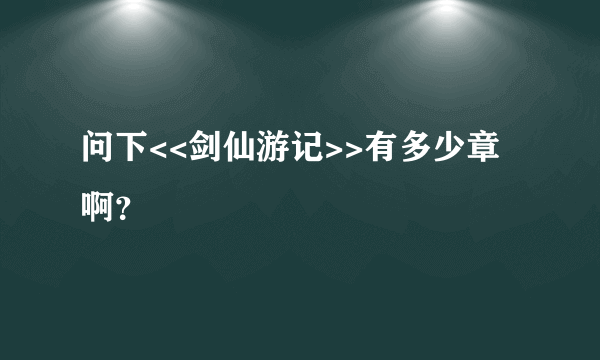 问下<<剑仙游记>>有多少章啊？