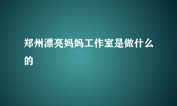 郑州漂亮妈妈工作室是做什么的