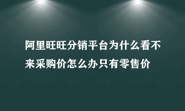 阿里旺旺分销平台为什么看不来采购价怎么办只有零售价