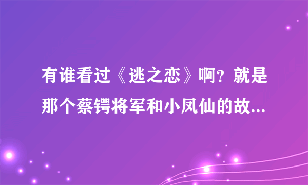 有谁看过《逃之恋》啊？就是那个蔡锷将军和小凤仙的故事，讲的是什么？介绍点吧…