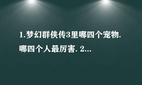 1.梦幻群侠传3里哪四个宠物.哪四个人最厉害. 2.魅魔神在哪里可以遇到啊,