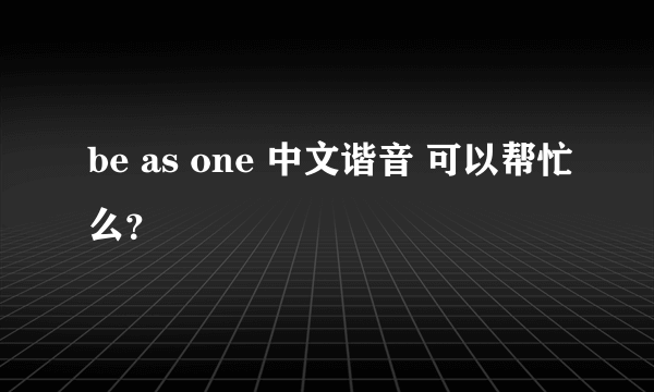 be as one 中文谐音 可以帮忙么？