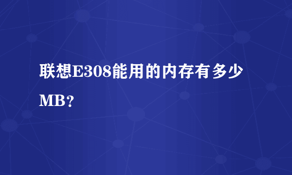 联想E308能用的内存有多少MB？