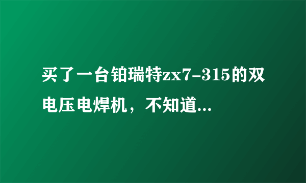 买了一台铂瑞特zx7-315的双电压电焊机，不知道质量怎么样？网上竟然搜